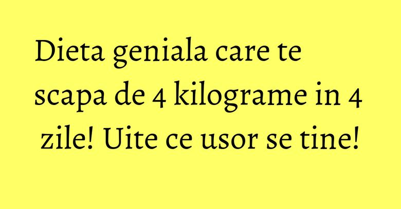 Dieta geniala care te scapa de 4 kilograme in 4 zile! Uite ce usor se tine! Dieta geniala care te scapa de 4 kilograme in 4 zile! Uite ce usor se tine!