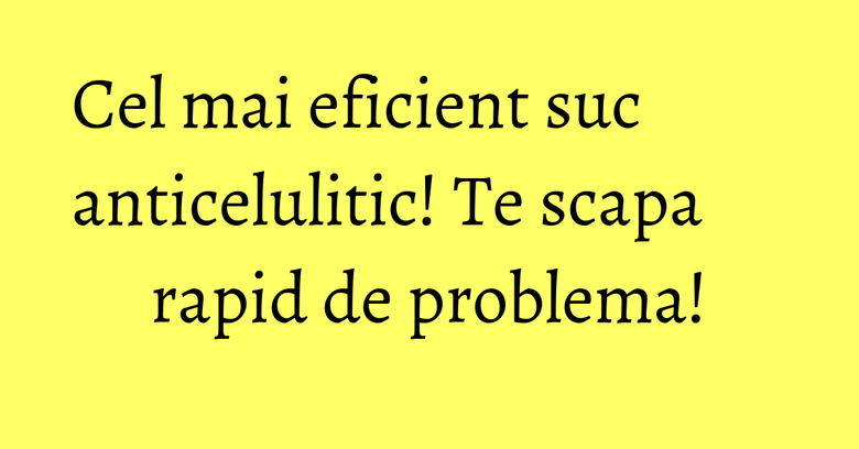 Cel mai eficient suc anticelulitic! Te scapa rapid de problema! Cel mai eficient suc anticelulitic! Te scapa rapid de problema!