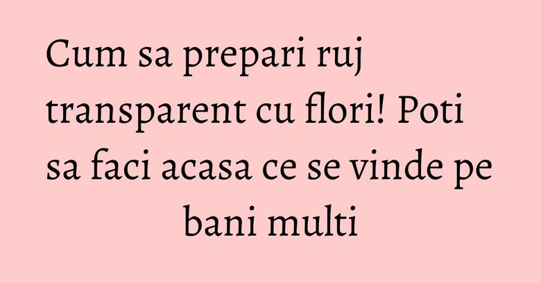 Cum sa prepari ruj transparent cu flori! Poti sa faci acasa ce se vinde pe bani multi Cum sa prepari ruj transparent cu flori! Poti sa faci acasa ce se vinde pe bani multi