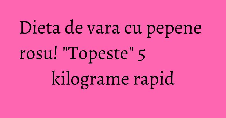 Dieta de vara cu pepene rosu! "Topeste" 5 kilograme rapid Dieta de vara cu pepene rosu! "Topeste" 5 kilograme rapid