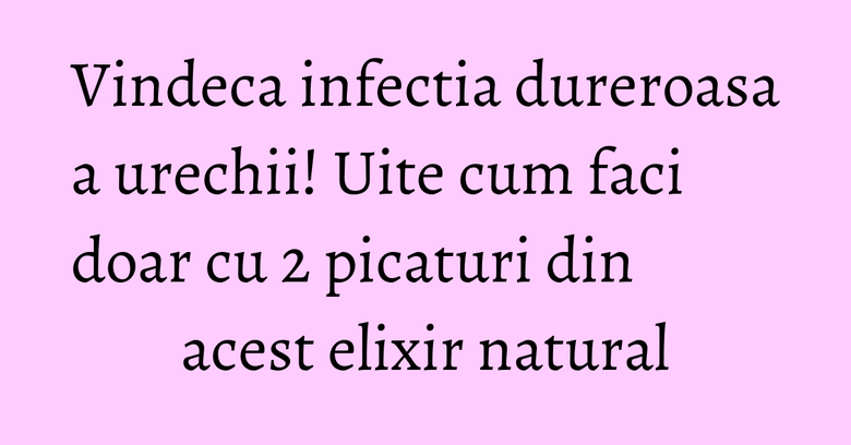 Vindeca infectia dureroasa a urechii! Uite cum faci doar cu 2 picaturi din acest elixir natural Vindeca infectia dureroasa a urechii! Uite cum faci doar cu 2 picaturi din acest elixir natural