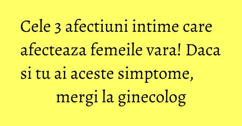 Cele 3 afectiuni intime care afecteaza femeile vara! Daca si tu ai aceste simptome, mergi la ginecolog
