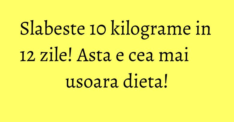 Slabeste 10 kilograme in 12 zile! Asta e cea mai usoara dieta!