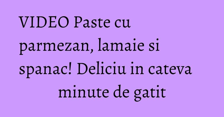 VIDEO Paste cu parmezan, lamaie si spanac! Deliciu in cateva minute de gatit VIDEO Paste cu parmezan, lamaie si spanac! Deliciu in cateva minute de gatit
