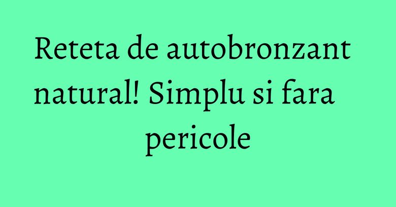 Reteta de autobronzant natural! Simplu si fara pericole Reteta de autobronzant natural! Simplu si fara pericole