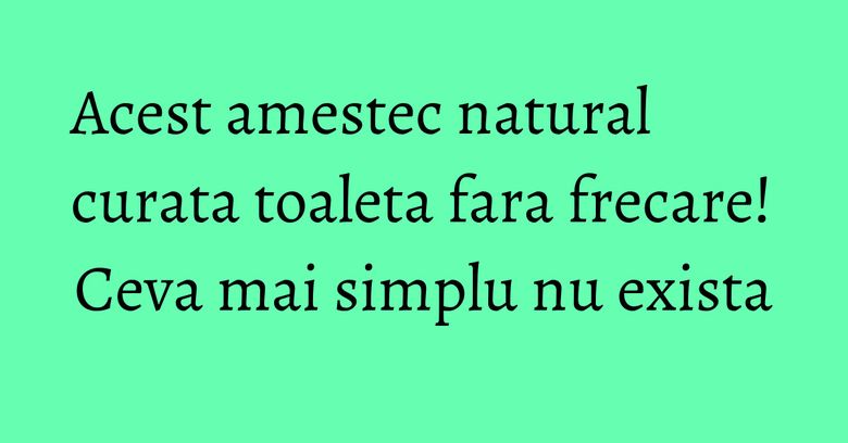 Acest amestec natural curata toaleta fara frecare! Ceva mai simplu nu exista Acest amestec natural curata toaleta fara frecare! Ceva mai simplu nu exista