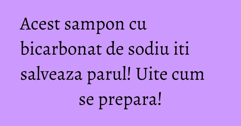 Acest sampon cu bicarbonat de sodiu iti salveaza parul! Uite cum se prepara! Acest sampon cu bicarbonat de sodiu iti salveaza parul! Uite cum se prepara!