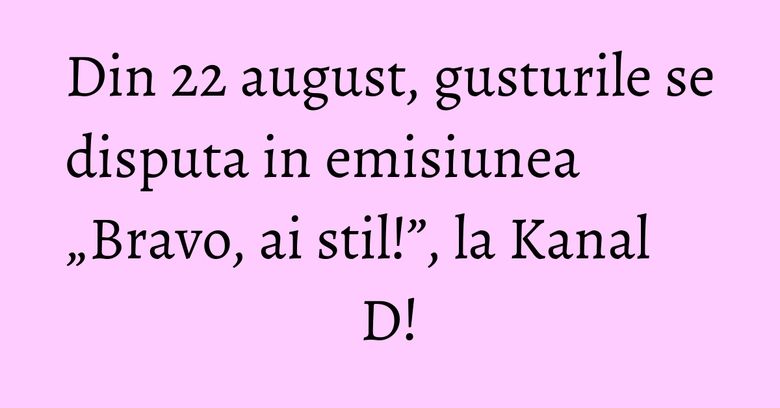 Din 22 august, gusturile se disputa in emisiunea „Bravo, ai stil!”, la Kanal D! Din 22 august, gusturile se disputa in emisiunea „Bravo, ai stil!”, la Kanal D!