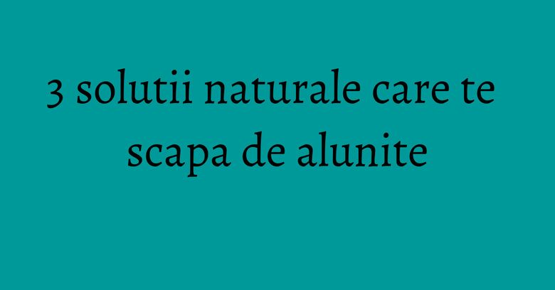 3 solutii naturale care te scapa de alunite 3 solutii naturale care te scapa de alunite