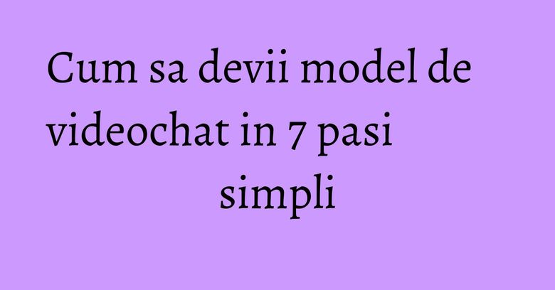 Cum sa devii model de videochat in 7 pasi simpli Cum sa devii model de videochat in 7 pasi simpli