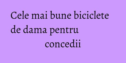 Cele mai bune biciclete de dama pentru concedii