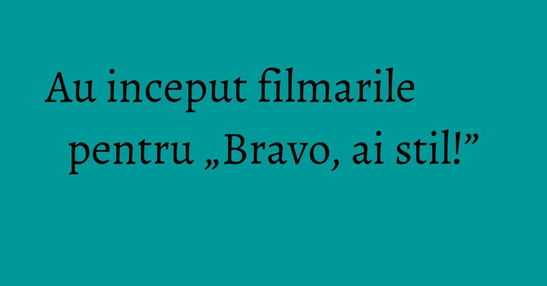 Au inceput filmarile pentru „Bravo, ai stil!”