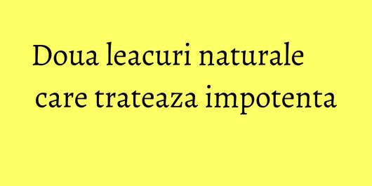 Doua leacuri naturale care trateaza impotenta