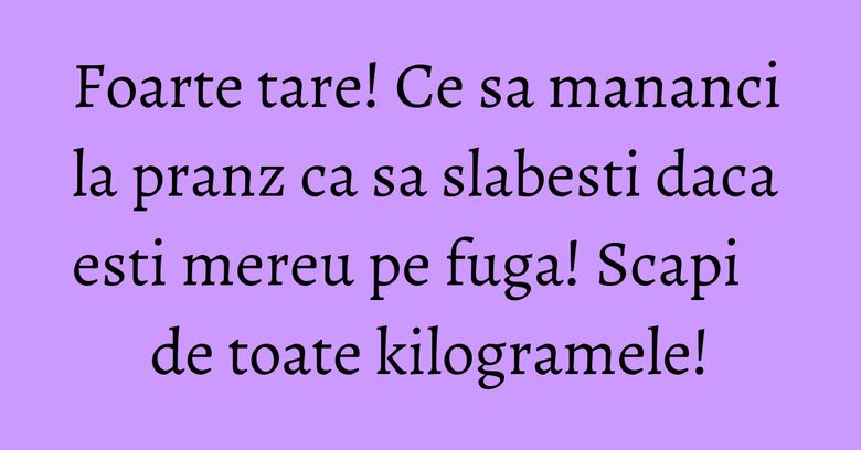 Foarte tare! Ce sa mananci la pranz ca sa slabesti daca esti mereu pe fuga! Scapi de toate kilogramele! Foarte tare! Ce sa mananci la pranz ca sa slabesti daca esti mereu pe fuga! Scapi de toate kilogramele!