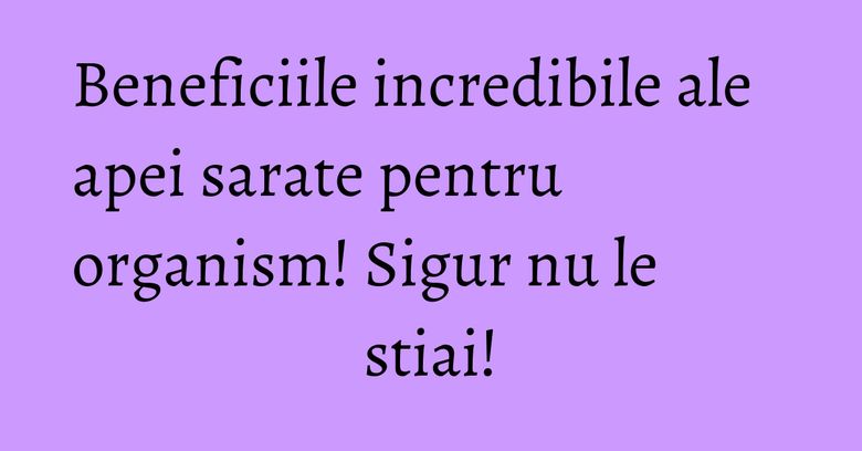 Beneficiile incredibile ale apei sarate pentru organism! Sigur nu le stiai! Beneficiile incredibile ale apei sarate pentru organism! Sigur nu le stiai!