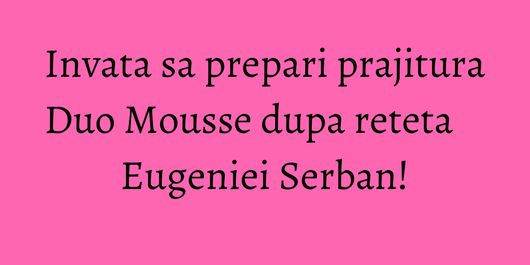 Invata sa prepari prajitura Duo Mousse dupa reteta Eugeniei Serban!