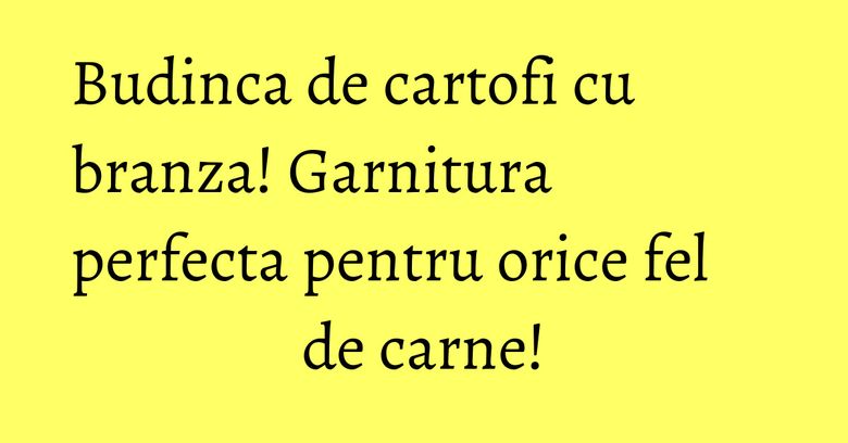 Budinca de cartofi cu branza! Garnitura perfecta pentru orice fel de carne! Budinca de cartofi cu branza! Garnitura perfecta pentru orice fel de carne!