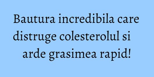 Bautura incredibila care distruge colesterolul si arde grasimea rapid!