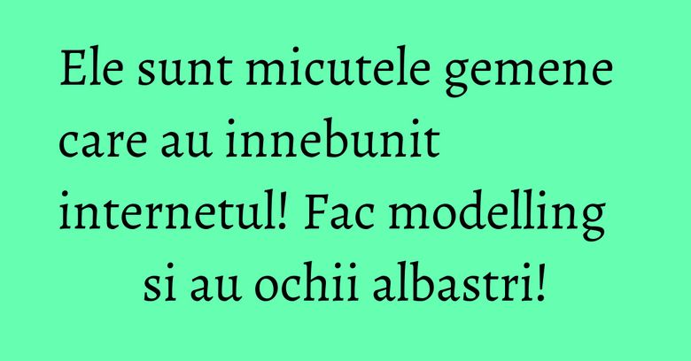 Ele sunt micutele gemene care au innebunit internetul! Fac modelling si au ochii albastri! Ele sunt micutele gemene care au innebunit internetul! Fac modelling si au ochii albastri!