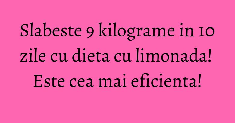 Slabeste 9 kilograme in 10 zile cu dieta cu limonada! Este cea mai eficienta!
