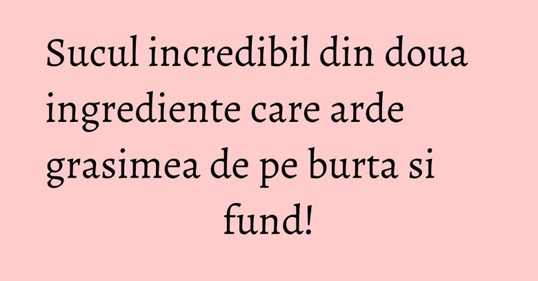 Sucul incredibil din doua ingrediente care arde grasimea de pe burta si fund! Sucul incredibil din doua ingrediente care arde grasimea de pe burta si fund!