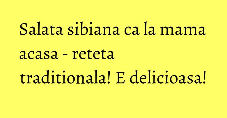 Salata sibiana ca la mama acasa - reteta traditionala! E delicioasa! Salata sibiana ca la mama acasa - reteta traditionala! E delicioasa!