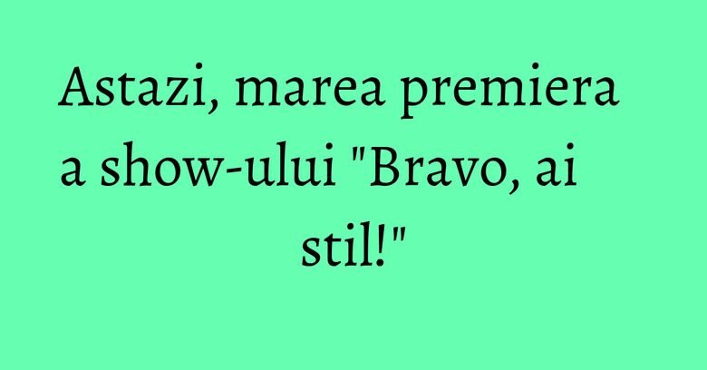 Astazi, marea premiera a show-ului 