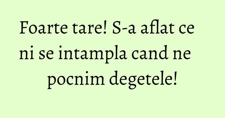 Foarte tare! S-a aflat ce ni se intampla cand ne pocnim degetele! Foarte tare! S-a aflat ce ni se intampla cand ne pocnim degetele!