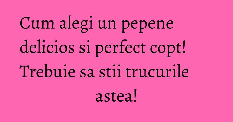 Cum alegi un pepene delicios si perfect copt! Trebuie sa stii trucurile astea! Cum alegi un pepene delicios si perfect copt! Trebuie sa stii trucurile astea!