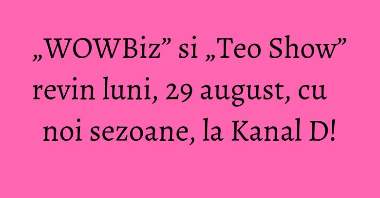 „WOWBiz” si „Teo Show” revin luni, 29 august, cu noi sezoane, la Kanal D!