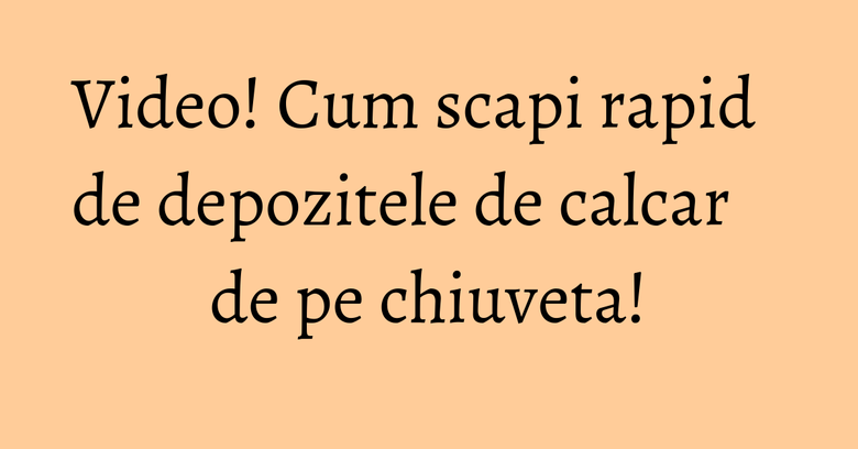 Video! Cum scapi rapid de depozitele de calcar de pe chiuveta!