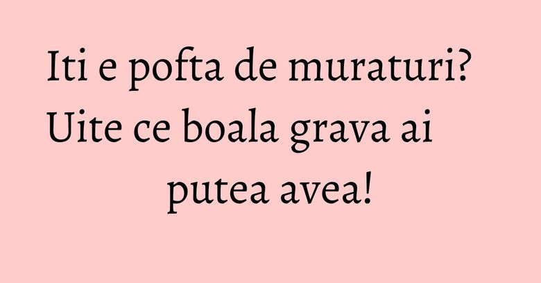 Iti e pofta de muraturi? Uite ce boala grava ai putea avea! Iti e pofta de muraturi? Uite ce boala grava ai putea avea!