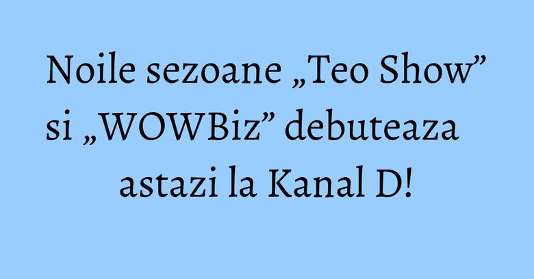 Noile sezoane „Teo Show” si „WOWBiz” debuteaza astazi la Kanal D! Noile sezoane „Teo Show” si „WOWBiz” debuteaza astazi la Kanal D!