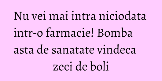 Nu vei mai intra niciodata intr-o farmacie! Bomba asta de sanatate vindeca zeci de boli