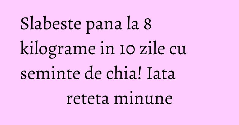 Slabeste pana la 8 kilograme in 10 zile cu seminte de chia! Iata reteta minune