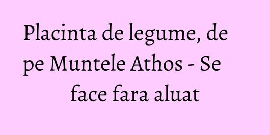 Placinta de legume, de pe Muntele Athos - Se face fara aluat