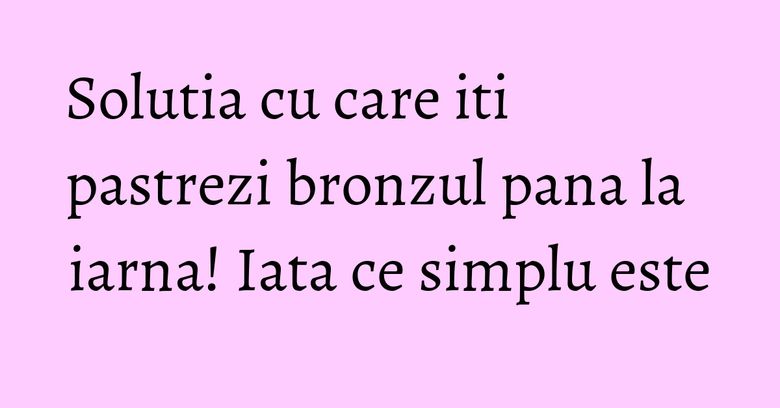 Solutia cu care iti pastrezi bronzul pana la iarna! Iata ce simplu este Solutia cu care iti pastrezi bronzul pana la iarna! Iata ce simplu este