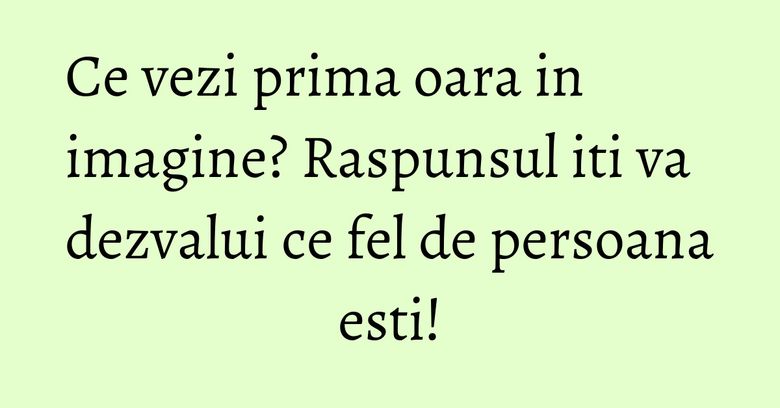 Ce vezi prima oara in imagine? Raspunsul iti va dezvalui ce fel de persoana esti! Ce vezi prima oara in imagine? Raspunsul iti va dezvalui ce fel de persoana esti!