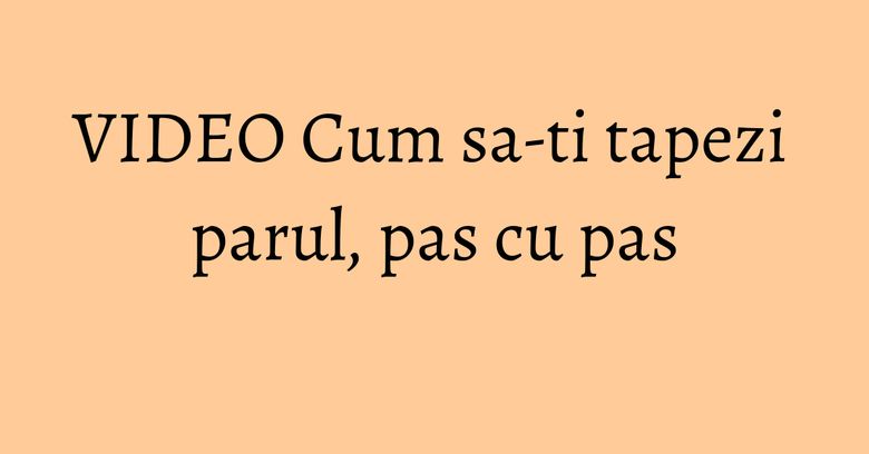 VIDEO Cum sa-ti tapezi parul, pas cu pas