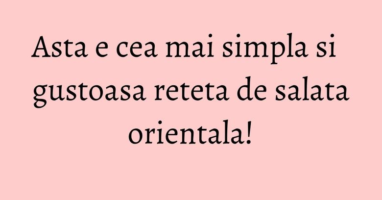 Asta e cea mai simpla si gustoasa reteta de salata orientala! Asta e cea mai simpla si gustoasa reteta de salata orientala!