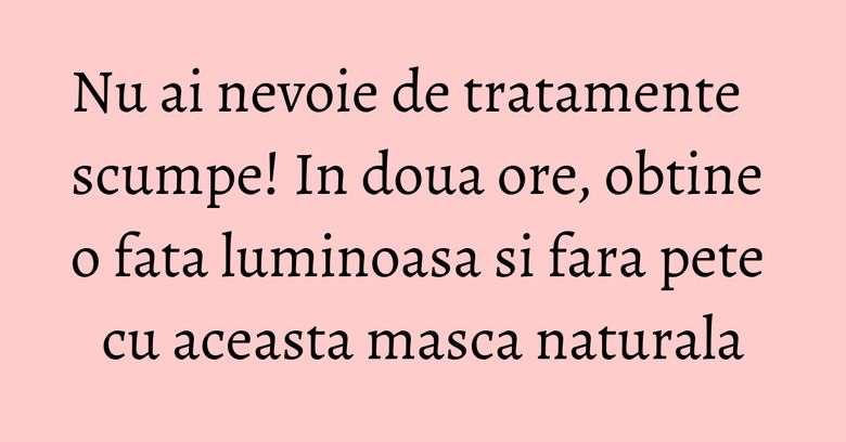 Nu ai nevoie de tratamente scumpe! In doua ore, obtine o fata luminoasa si fara pete cu aceasta masca naturala Nu ai nevoie de tratamente scumpe! In doua ore, obtine o fata luminoasa si fara pete cu aceasta masca naturala