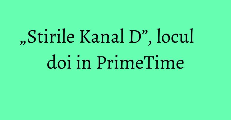 „Stirile Kanal D”, locul doi in PrimeTime „Stirile Kanal D”, locul doi in PrimeTime
