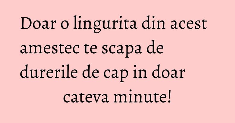 Doar o lingurita din acest amestec te scapa de durerile de cap in doar cateva minute! Doar o lingurita din acest amestec te scapa de durerile de cap in doar cateva minute!