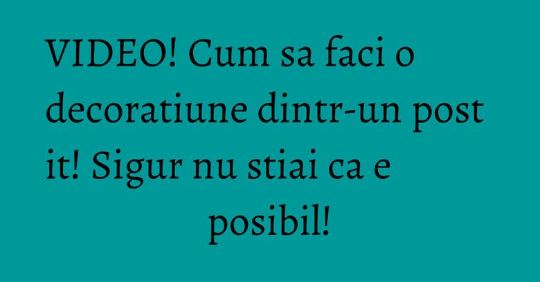 VIDEO! Cum sa faci o decoratiune dintr-un post it! Sigur nu stiai ca e posibil! VIDEO! Cum sa faci o decoratiune dintr-un post it! Sigur nu stiai ca e posibil!