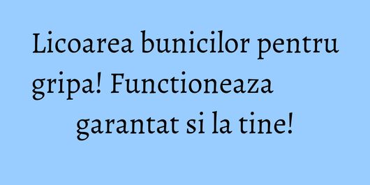 Licoarea bunicilor pentru gripa! Functioneaza garantat si la tine!