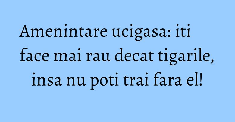 Amenintare ucigasa: iti face mai rau decat tigarile, insa nu poti trai fara el!