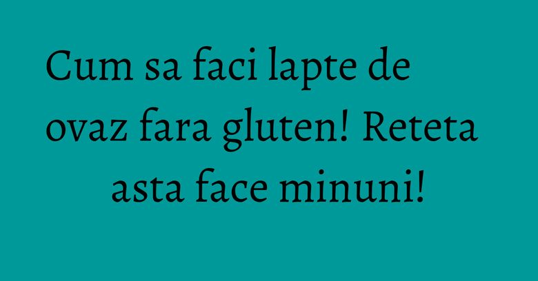 Cum sa faci lapte de ovaz fara gluten! Reteta asta face minuni! Cum sa faci lapte de ovaz fara gluten! Reteta asta face minuni!