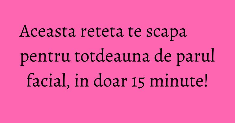 Aceasta reteta te scapa pentru totdeauna de parul facial, in doar 15 minute! Aceasta reteta te scapa pentru totdeauna de parul facial, in doar 15 minute!