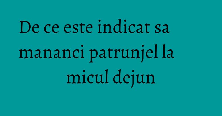 De ce este indicat sa mananci patrunjel la micul dejun