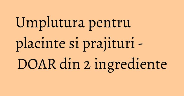 Umplutura pentru placinte si prajituri - DOAR din 2 ingrediente Umplutura pentru placinte si prajituri - DOAR din 2 ingrediente